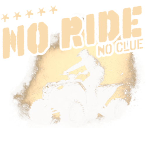No Ride, No Clue. ATV, Quad
